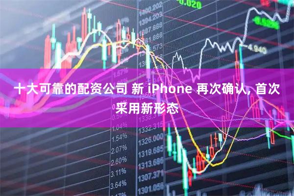 十大可靠的配资公司 新 iPhone 再次确认, 首次采用新形态