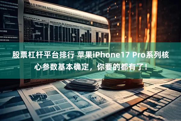 股票杠杆平台排行 苹果iPhone17 Pro系列核心参数基本确定，你要的都有了！