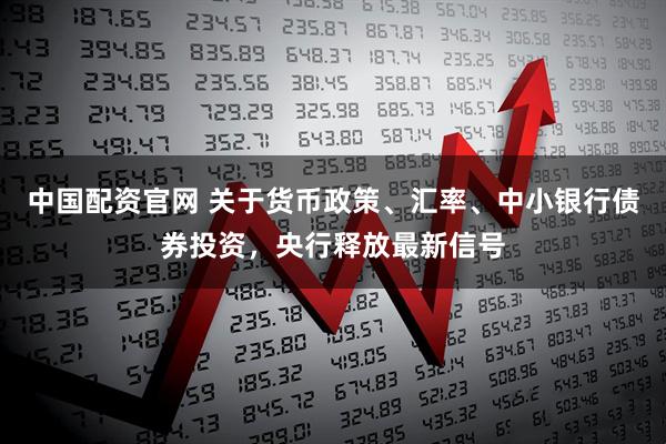 中国配资官网 关于货币政策、汇率、中小银行债券投资，央行释放最新信号