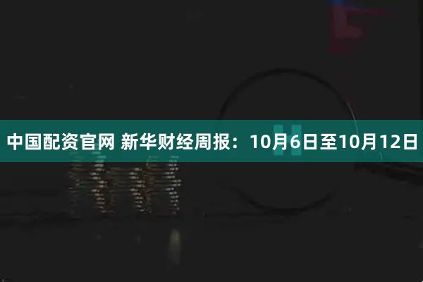 中国配资官网 新华财经周报：10月6日至10月12日