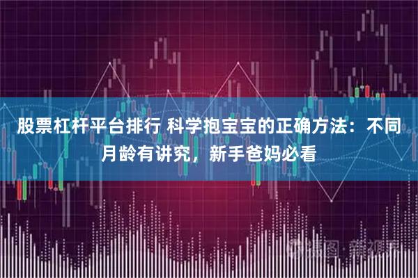 股票杠杆平台排行 科学抱宝宝的正确方法：不同月龄有讲究，新手爸妈必看