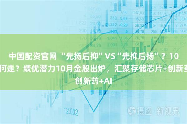 中国配资官网 “先扬后抑”VS“先抑后扬”？10月如何走？绩优潜力10月金股出炉，汇聚存储芯片+创新药+AI