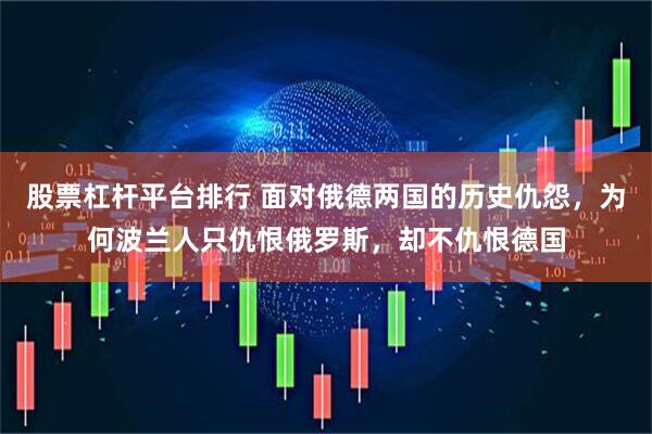 股票杠杆平台排行 面对俄德两国的历史仇怨，为何波兰人只仇恨俄罗斯，却不仇恨德国