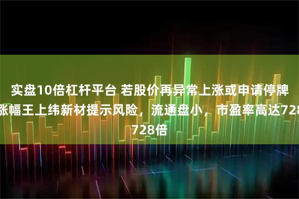 实盘10倍杠杆平台 若股价再异常上涨或申请停牌，涨幅王上纬新材提示风险，流通盘小，市盈率高达728倍