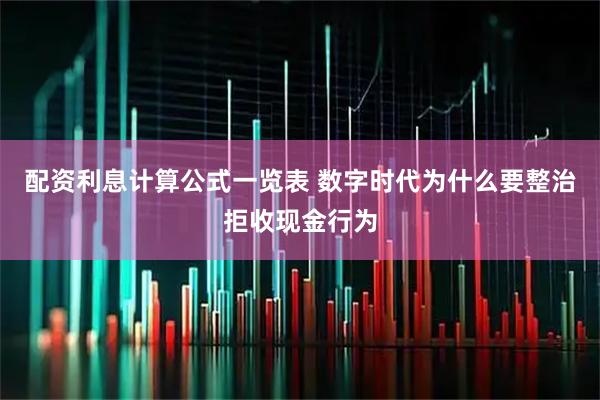 配资利息计算公式一览表 数字时代为什么要整治拒收现金行为