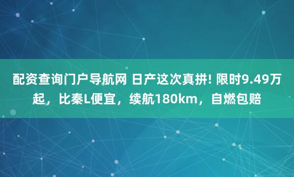 配资查询门户导航网 日产这次真拼! 限时9.49万起，比秦L便宜，续航180km，自燃包赔
