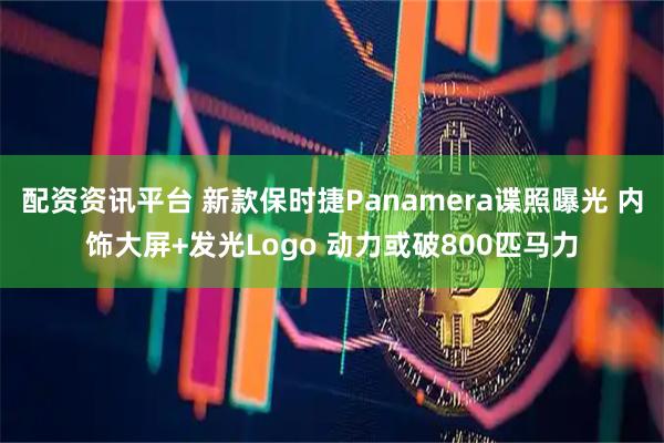 配资资讯平台 新款保时捷Panamera谍照曝光 内饰大屏+发光Logo 动力或破800匹马力