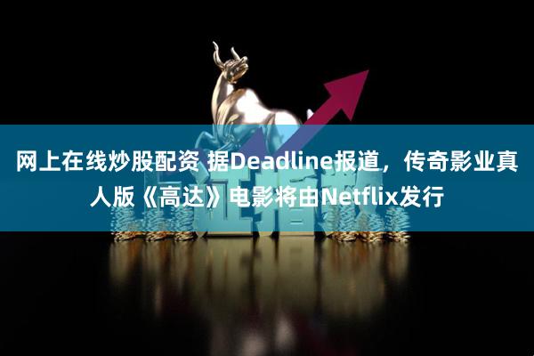 网上在线炒股配资 据Deadline报道，传奇影业真人版《高达》电影将由Netflix发行