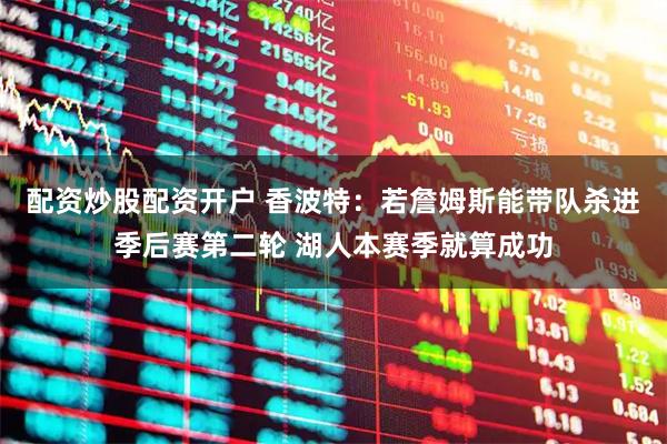 配资炒股配资开户 香波特：若詹姆斯能带队杀进季后赛第二轮 湖人本赛季就算成功