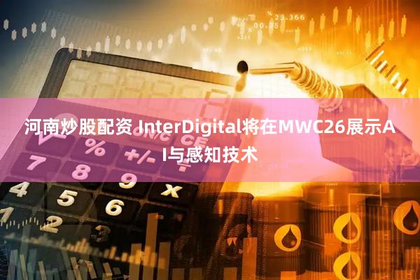 河南炒股配资 InterDigital将在MWC26展示AI与感知技术