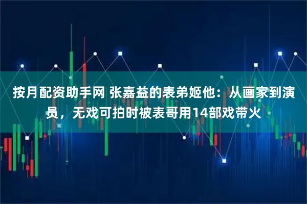 按月配资助手网 张嘉益的表弟姬他：从画家到演员，无戏可拍时被表哥用14部戏带火