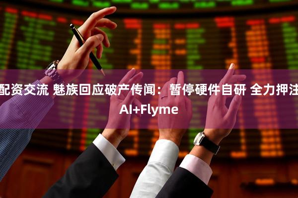 配资交流 魅族回应破产传闻：暂停硬件自研 全力押注AI+Flyme