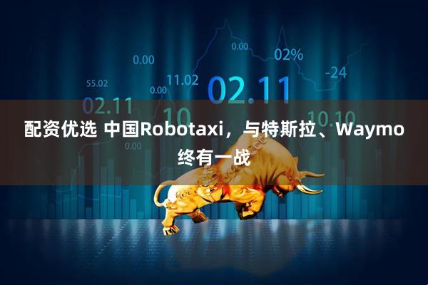 配资优选 中国Robotaxi，与特斯拉、Waymo终有一战