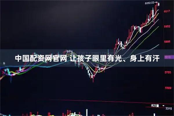 中国配资网官网 让孩子眼里有光、身上有汗