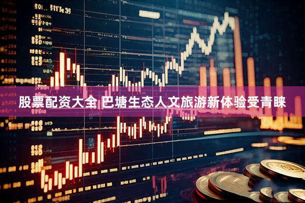 股票配资大全 巴塘生态人文旅游新体验受青睐