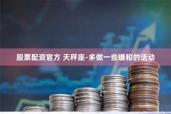 股票配资官方 天秤座-多做一些缓和的活动