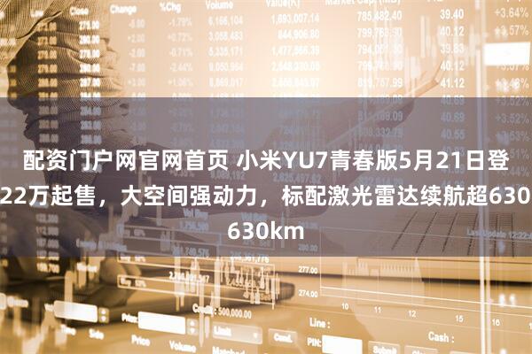配资门户网官网首页 小米YU7青春版5月21日登场!22万起售，大空间强动力，标配激光雷达续航超630km