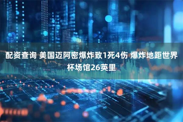 配资查询 美国迈阿密爆炸致1死4伤 爆炸地距世界杯场馆26英里